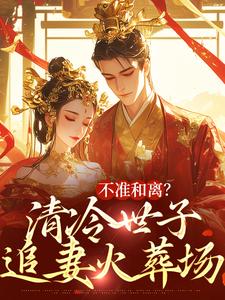 主角是祝蔓谢尉的小说不准和离？清冷世子追妻火葬场在哪免费看