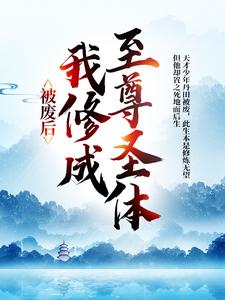 完结版被废后，我修成至尊圣体在哪免费看，王腾敏清小说在线阅读