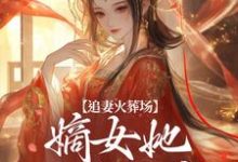 求助这本追妻火葬场:嫡女她又狠又疯小说在哪里可以看完结版-火箭文学