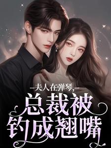 夫人在弹琴，总裁被钓成翘嘴在线看，时阮陆之行小说大结局在哪免费看