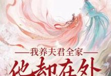 我养夫君全家，他却在外有小家小说最新章节在哪里可以免费看-火箭文学