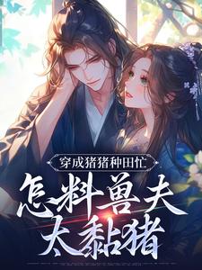 穿成猪猪种田忙，怎料兽夫太黏猪（穆九溪）最新章节免费阅读