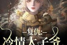 复仇：冷情太子爷，你跑不掉！（主角黛羚昂威）完结版免费阅读-火箭文学