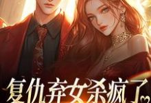 复仇弃女杀疯了,全家悔不当初小说资源求分享,复仇弃女杀疯了,全家悔不当初许心许如月在线阅读-火箭文学