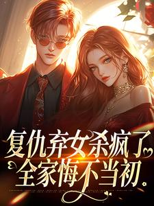 复仇弃女杀疯了，全家悔不当初小说资源求分享，复仇弃女杀疯了，全家悔不当初许心许如月在线阅读