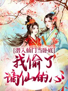 潜入仙门当卧底，我偷了谪仙的心小说资源求分享，潜入仙门当卧底，我偷了谪仙的心谢寂玉宋时卿在线阅读