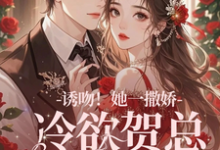 完结版诱吻！她一撒娇，冷欲贺总情难抑在哪免费看，贺言彻林鹿笙小说在线阅读-火箭文学