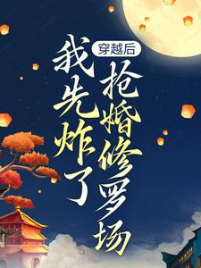 穿越后，我先炸了抢婚修罗场无弹窗叶楚月轩辕宸最新章节列表