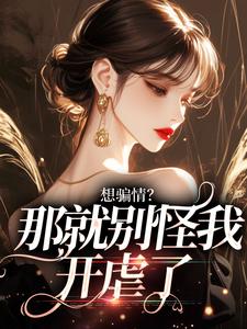 完结版想骗情？温栀妍赵玄舟我开虐了在哪免费看，温栀妍赵玄舟小说在线阅读