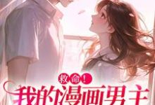 祝元宵靳长风小说免费阅读最新章节列表，救命！我的漫画男主离“家”出走了小说在线看-火箭文学
