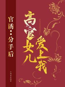 完结版官诱：分手后，高官女儿爱上我在哪免费看，路北方小说在线阅读