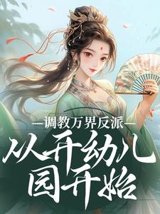 完结版调教万界反派，从开幼儿园开始在哪免费看，华萌萌小说在线阅读