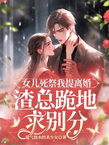 女儿死祭我提离婚，渣总跪地求别分最新章节女儿死祭我提离婚，渣总跪地求别分在线阅读