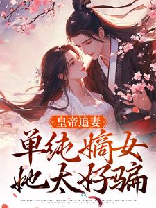 精彩章节阅读皇帝追妻，单纯嫡女她太好骗(萧承懿慕挽珠)免费小说在线看