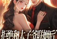 主角是白芷厉霆修的小说拒绝和太子爷联姻后，被霸总求婚！在哪免费看-火箭文学