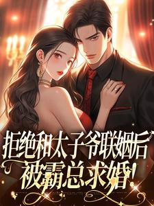完结版拒绝和太子爷联姻后，被霸总求婚！在哪免费看，白芷厉霆修小说在线阅读