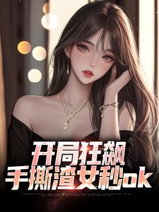 完结版开局狂飙，手撕渣女秒ok在哪免费看，徐凡柳楚月小说在线阅读