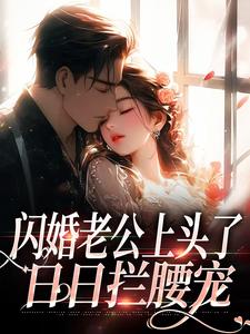 闪婚老公上头了，日日拦腰宠最新章节闪婚老公上头了，日日拦腰宠在线阅读