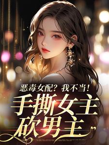 傅京昭温靡小说免费阅读最新章节列表，恶毒女配？我不当！手撕女主砍男主小说在线看