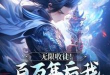 无限收徒！百万年后我徒弟遍地跑免费阅读(秦渊陆九黎)小说免费读最新章节-火箭文学