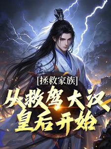 求助这本拯救家族，从救驾大汉皇后开始小说在哪里可以看完结版
