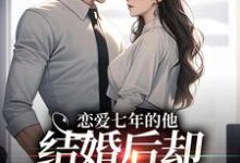 林逐晏顾盼在线阅读，恋爱七年的他，结婚后却像个陌生人小说完结版章节-火箭文学