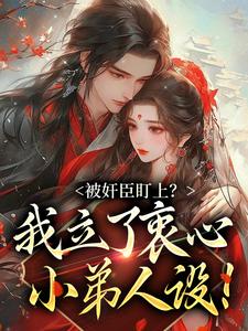 求助这本被奸臣盯上？我立了衷心小弟人设！小说在哪里可以看完结版