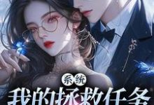 系统：我的拯救任务也太没水准小说资源求分享，系统：我的拯救任务也太没水准顾夏宁安然在线阅读-火箭文学