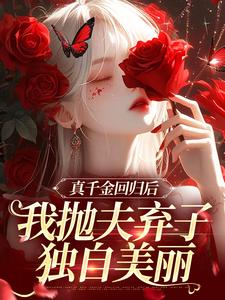 真千金回归后，我抛夫弃子独自美丽最新章节真千金回归后，我抛夫弃子独自美丽在线阅读