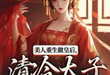 求助这本美人重生做皇后,清冷太子发疯了小说在哪里可以看完结版-火箭文学
