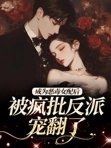 江杳杳谢烬最新章节成为恶毒女配后，被疯批反派宠翻了免费阅读