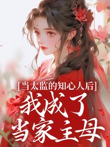 当太监的知心人后，我成了当家主母大结局，阿梅安生小说无广告阅读