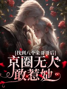 找到八个亲哥哥后，京圈无人敢惹她小说资源求分享，找到八个亲哥哥后，京圈无人敢惹她叶小汐叶以辰在线阅读
