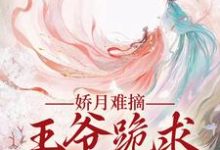 娇月难摘:王爷跪求娇妻回头(温挽月依拉勒)最新章节免费在线阅读-火箭文学