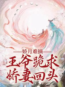 小说娇月难摘：王爷跪求娇妻回头主角温挽月依拉勒免费阅读