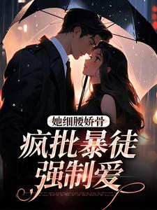 她细腰娇骨，疯批暴徒强制爱大结局，关苒苒沈彦洲小说无广告阅读