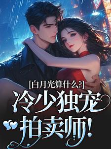 白月光算什么？冷少独宠拍卖师！（主角宋词慕景川）完结版免费阅读