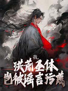 我，洪荒圣体，岂被谣言污蔑（林天峰）最新章节免费在线阅读