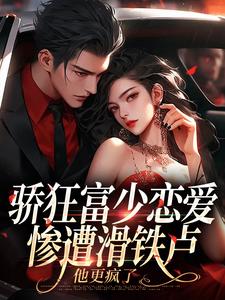 骄狂富少恋爱惨遭滑铁卢，他更疯了免费阅读，沈霜梨谢京鹤大结局无弹窗