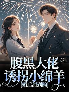 腹黑大佬诱拐小绵羊，婚后甜到齁小说最新章节在哪里可以免费看