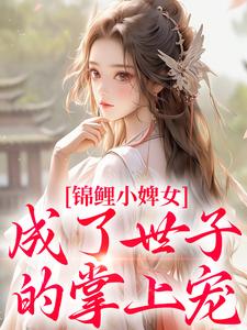杳杳谢亦行小说免费阅读最新章节列表，锦鲤小婢女成了世子的掌上宠小说在线看