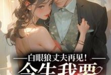 白眼狼丈夫再见！今生我要嫁你领导完结版白雅兰傅云峥免费阅读大结局-火箭文学