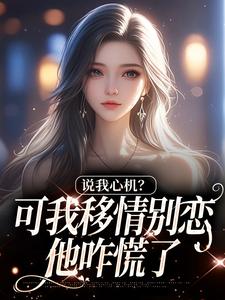 说我心机？可我移情别恋他咋慌了姜柒丞妄完结小说推荐说我心机？可我移情别恋他咋慌了全本书籍阅读