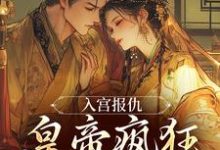 入宫报仇,皇帝疯狂求怜爱完整版小说,入宫报仇,皇帝疯狂求怜爱凤九颜萧煜全章小说阅读-火箭文学
