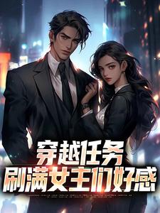 穿越任务：刷满女主们好感洛勤免费小说穿越任务：刷满女主们好感推荐完结小说