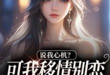(全文)说我心机？可我移情别恋他咋慌了免费小说全本，姜柒丞妄试读更新章节-火箭文学