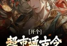 (全文)开个超市通古今,养活十万雄兵(李闯慕倾城)免费小说开个超市通古今,养活十万雄兵试读更新章节-火箭文学