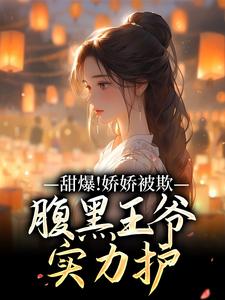 (全文)甜爆！娇娇被欺，腹黑王爷实力护苏月瑶全本免费在线阅读