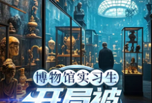 (全文)博物馆实习生,开局被误认为邪神林幽小说推荐,博物馆实习生,开局被误认为邪神全章小说阅读-火箭文学