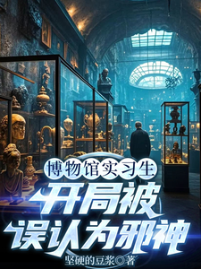 (全文)博物馆实习生，开局被误认为邪神林幽小说推荐，博物馆实习生，开局被误认为邪神全章小说阅读